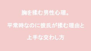 【状況別】胸を揉む男性の心理と対処法｜キス/抱き 